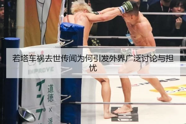 若塔车祸去世传闻为何引发外界广泛讨论与担忧